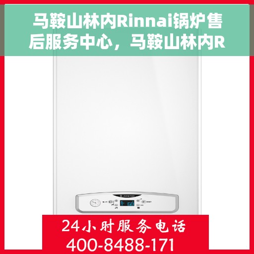 马鞍山林内Rinnai锅炉售后服务中心，马鞍山林内Rinnai锅炉售后服务中心，专业维修与优质服务同步启动