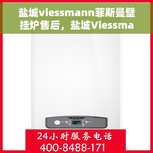 盐城viessmann菲斯曼壁挂炉售后，盐城Viessmann菲斯曼壁挂炉售后服务详解