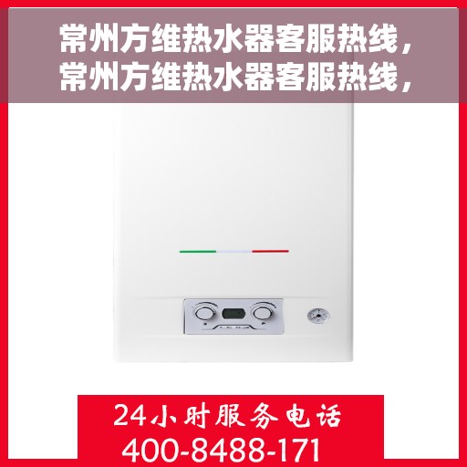 常州方维热水器客服热线，常州方维热水器客服热线，专业解答，贴心服务