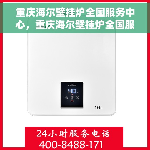 重庆海尔壁挂炉全国服务中心，重庆海尔壁挂炉全国服务中心，专业维修与优质服务并行