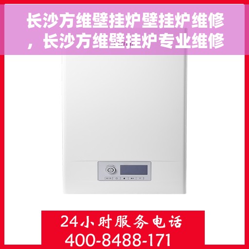 长沙方维壁挂炉壁挂炉维修，长沙方维壁挂炉专业维修服务