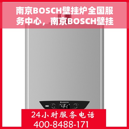 南京BOSCH壁挂炉全国服务中心，南京BOSCH壁挂炉全国服务中心，专业维修与优质服务一站解决