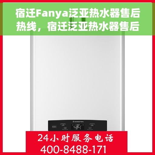 宿迁Fanya泛亚热水器售后热线，宿迁泛亚热水器售后热线，专业维修与咨询热线