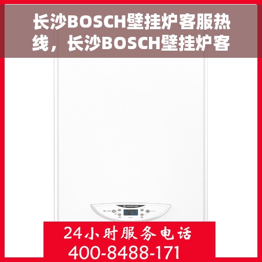 长沙BOSCH壁挂炉客服热线，长沙BOSCH壁挂炉客服热线，专业解答，贴心服务