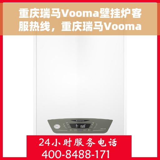重庆瑞马Vooma壁挂炉客服热线，重庆瑞马Vooma壁挂炉客服热线，专业解答，温暖您的生活