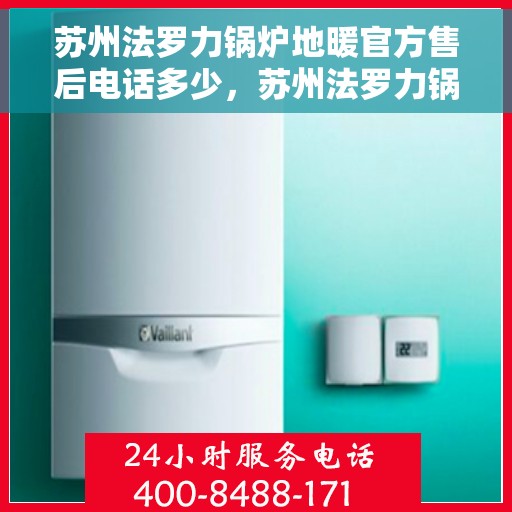 苏州法罗力锅炉地暖官方售后电话多少，苏州法罗力锅炉地暖官方售后电话查询与售后服务解析