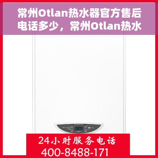 常州Otlan热水器官方售后电话多少，常州Otlan热水器官方售后联系电话公布