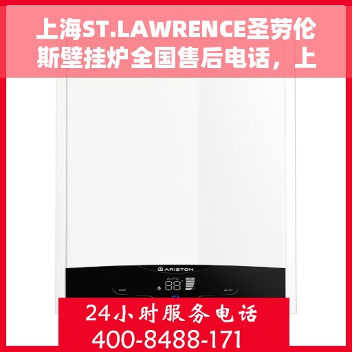 上海ST.LAWRENCE圣劳伦斯壁挂炉全国售后电话，上海ST.LAWRENCE圣劳伦斯壁挂炉全国售后热线电话及售后服务解析