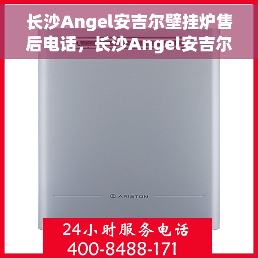 长沙Angel安吉尔壁挂炉售后电话，长沙Angel安吉尔壁挂炉售后服务热线及电话查询