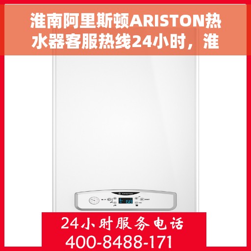 淮南阿里斯顿ARISTON热水器客服热线24小时，淮南阿里斯顿ARISTON热水器全天候客服热线支持