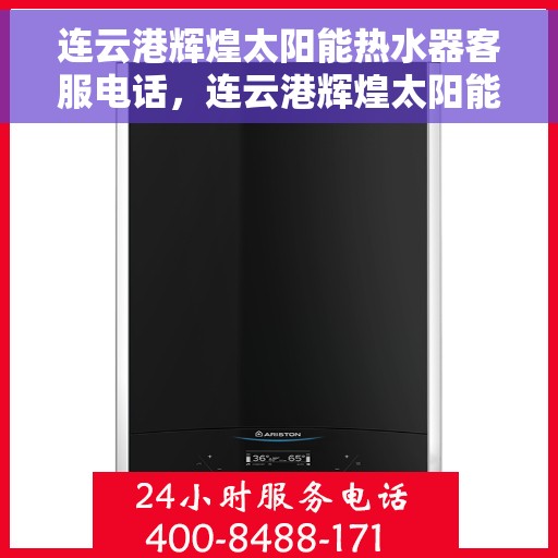 连云港辉煌太阳能热水器客服电话,连云港辉煌太阳能热水器客服热线及售后服务指南 连云港辉煌太阳能热水器客服电话,连云港辉煌太阳能热水器客服热线及售后服务指南