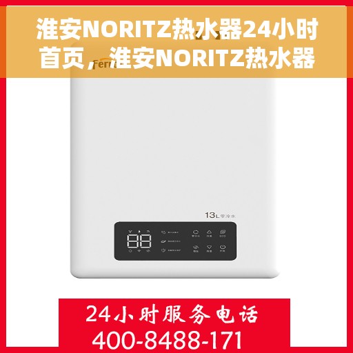 淮安NORITZ热水器24小时首页，淮安NORITZ热水器全天候服务，24小时首页关注