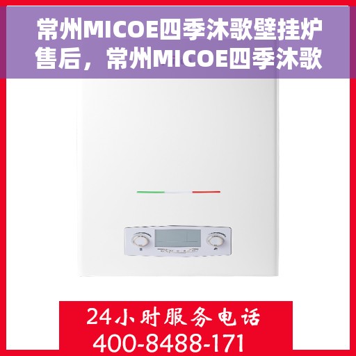 常州MICOE四季沐歌壁挂炉售后，常州MICOE四季沐歌壁挂炉售后服务解析