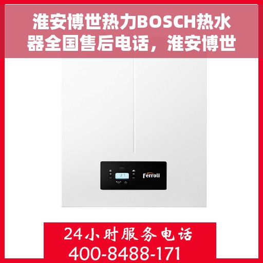 淮安博世热力BOSCH热水器全国售后电话，淮安博世热力BOSCH热水器售后全国服务热线及维修电话汇总