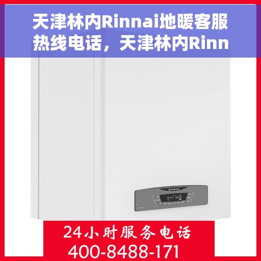 天津林内Rinnai地暖客服热线电话，天津林内Rinnai地暖客服热线电话号码查询与指南