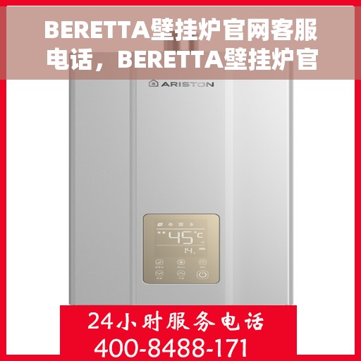 BERETTA壁挂炉官网客服电话，BERETTA壁挂炉官网客服热线，专业解答，温暖您的生活