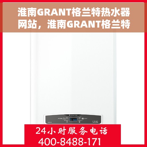淮南GRANT格兰特热水器网站，淮南GRANT格兰特热水器官网