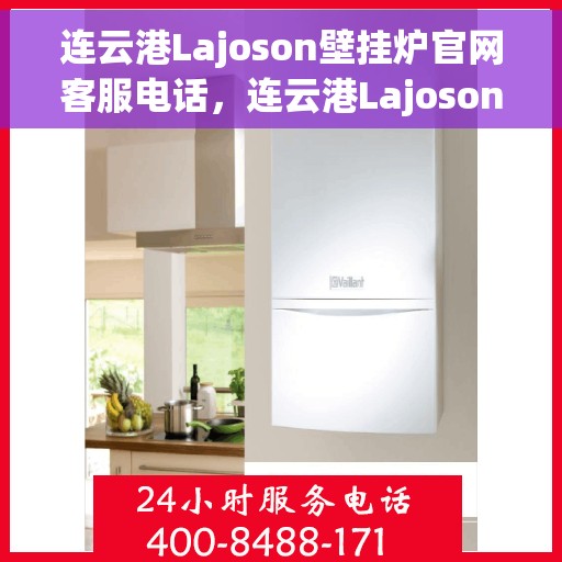 连云港Lajoson壁挂炉官网客服电话，连云港Lajoson壁挂炉官方客服热线及售后服务电话