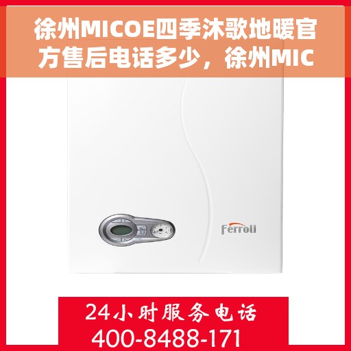 徐州MICOE四季沐歌地暖官方售后电话多少，徐州MICOE四季沐歌地暖官方售后电话查询及维修服务解析