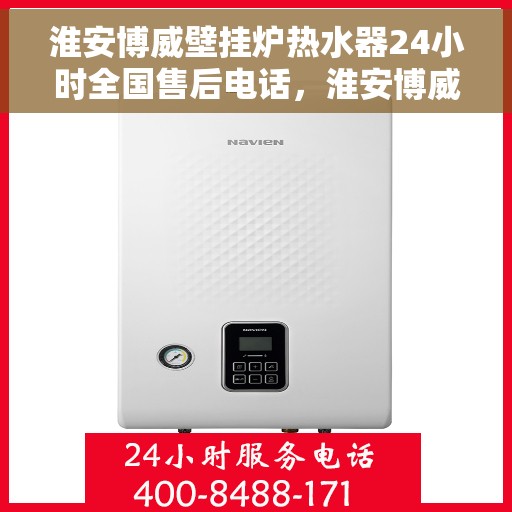 淮安博威壁挂炉热水器24小时全国售后电话，淮安博威壁挂炉热水器全天候全国售后热线电话服务保障