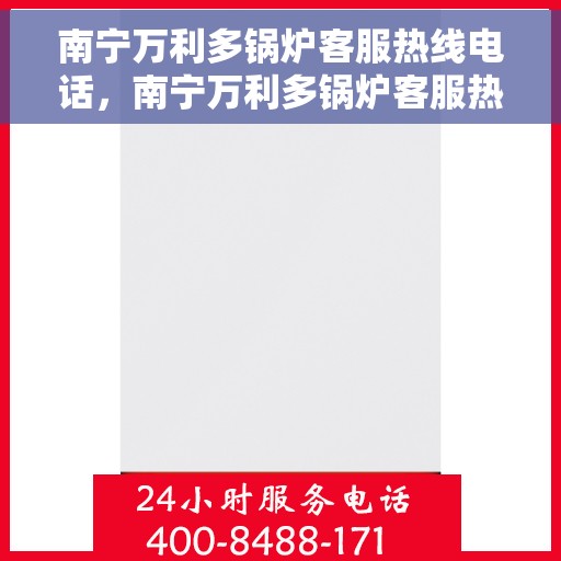 南宁万利多锅炉客服热线电话，南宁万利多锅炉客服热线电话一览，专业团队为您提供全方位服务保障！