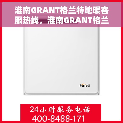 淮南GRANT格兰特地暖客服热线，淮南GRANT格兰特地暖客服热线，专业解答，温暖您的生活