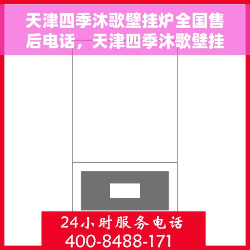 天津四季沐歌壁挂炉全国售后电话，天津四季沐歌壁挂炉售后服务热线及全国售后电话汇总