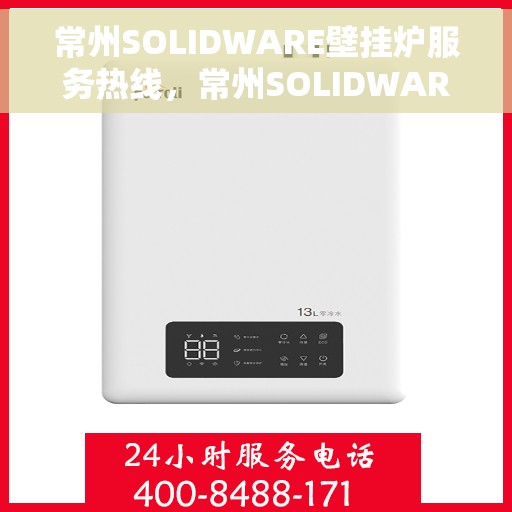 常州SOLIDWARE壁挂炉服务热线，常州SOLIDWARE壁挂炉专业服务热线，高效、快捷的供暖解决方案
