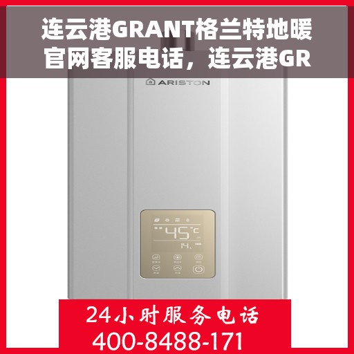 连云港GRANT格兰特地暖官网客服电话，连云港GRANT格兰特地暖官网客服热线电话公布