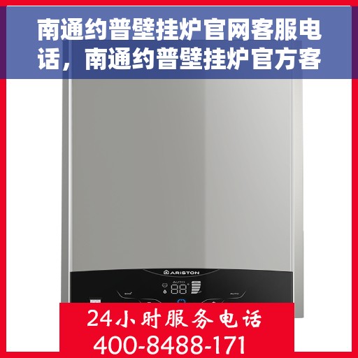 南通约普壁挂炉官网客服电话，南通约普壁挂炉官方客服热线及售后服务电话