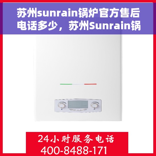苏州sunrain锅炉官方售后电话多少，苏州Sunrain锅炉官方售后联系电话揭秘