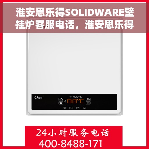 淮安思乐得SOLIDWARE壁挂炉客服电话,淮安思乐得SOLIDWARE壁挂炉客服热线及咨询电话号码 淮安思乐得SOLIDWARE壁挂炉客服电话,淮安思乐得SOLIDWARE壁挂炉客服热线及咨询电话号码