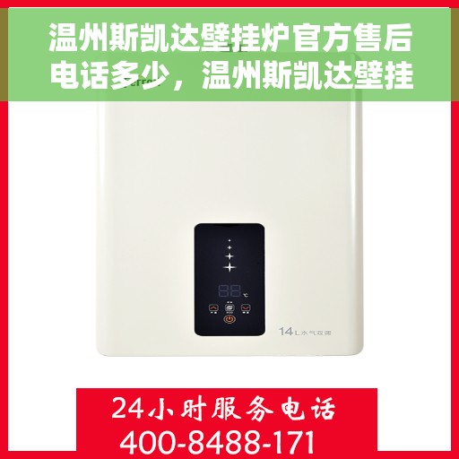 温州斯凯达壁挂炉官方售后电话多少，温州斯凯达壁挂炉售后联系电话及官方维修服务热线