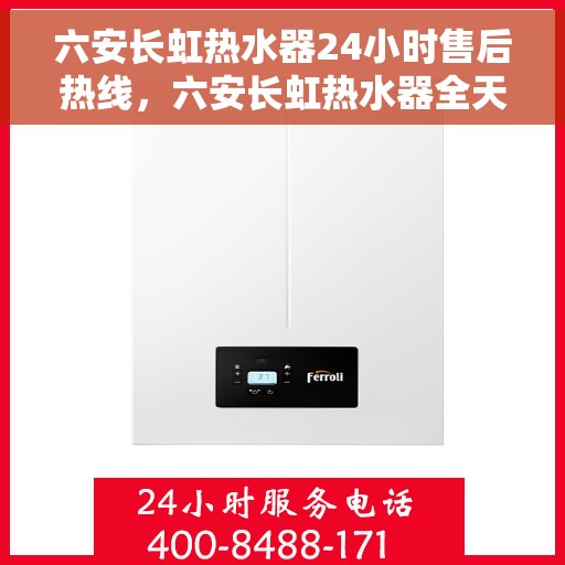 六安长虹热水器24小时售后热线，六安长虹热水器全天候售后热线，专业服务随时响应