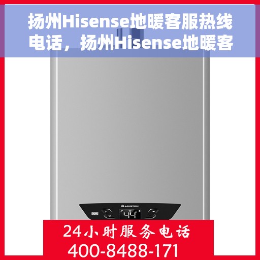 扬州Hisense地暖客服热线电话，扬州Hisense地暖客服热线电话号码大全，一站式解决您的服务需求！