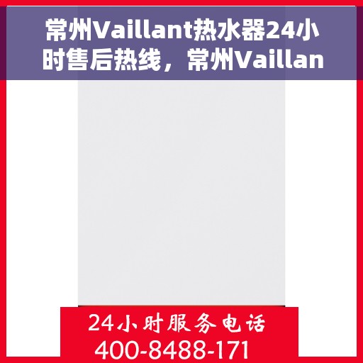 常州Vaillant热水器24小时售后热线，常州Vaillant热水器全天候售后热线，专业服务随时在线