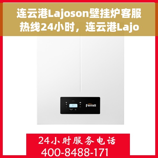 连云港Lajoson壁挂炉客服热线24小时，连云港Lajoson壁挂炉全天候客服热线，贴心服务不打烊
