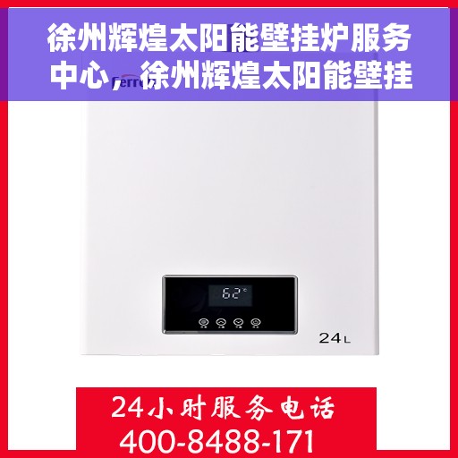 徐州辉煌太阳能壁挂炉服务中心，徐州辉煌太阳能壁挂炉专业服务中心，高效、节能、温暖您的家