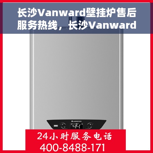长沙Vanward壁挂炉售后服务热线，长沙Vanward壁挂炉售后服务热线，专业维修，贴心保障