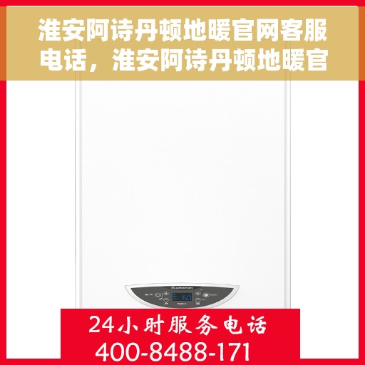 淮安阿诗丹顿地暖官网客服电话，淮安阿诗丹顿地暖官网客服热线电话公布