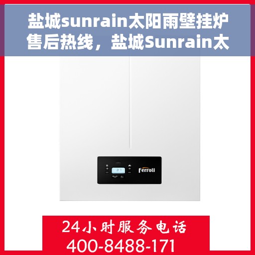 盐城sunrain太阳雨壁挂炉售后热线,盐城Sunrain太阳雨壁挂炉售后服务热线,专业维修,快速响应! 盐城sunrain太阳雨壁挂炉售后热线,盐城Sunrain太阳雨壁挂炉售后服务热线,专业维修,快速响应!