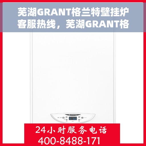 芜湖GRANT格兰特壁挂炉客服热线，芜湖GRANT格兰特壁挂炉客服热线，专业团队为您提供全方位服务与支持