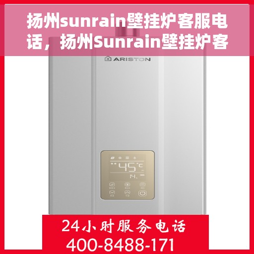 扬州sunrain壁挂炉客服电话，扬州Sunrain壁挂炉客服热线及售后服务指南