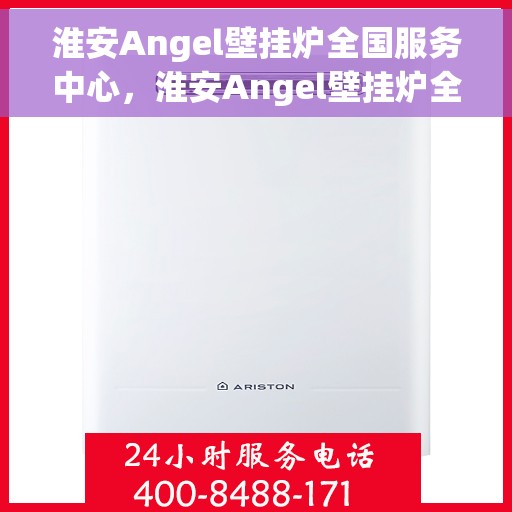 淮安Angel壁挂炉全国服务中心，淮安Angel壁挂炉全国服务中心，专业维修与贴心服务一站解决