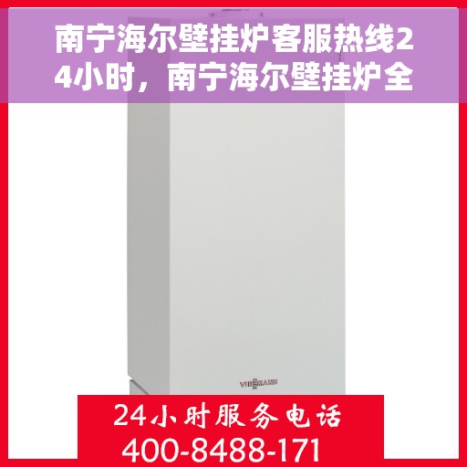 南宁海尔壁挂炉客服热线24小时,南宁海尔壁挂炉全天候客服热线,贴心服务随时在线 南宁海尔壁挂炉客服热线24小时,南宁海尔壁挂炉全天候客服热线,贴心服务随时在线