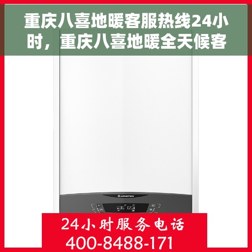 重庆八喜地暖客服热线24小时，重庆八喜地暖全天候客服热线，温暖无忧服务