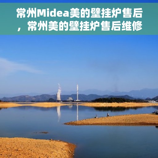 常州Midea美的壁挂炉售后,常州美的壁挂炉售后维修服务解析 常州Midea美的壁挂炉售后,常州美的壁挂炉售后维修服务解析