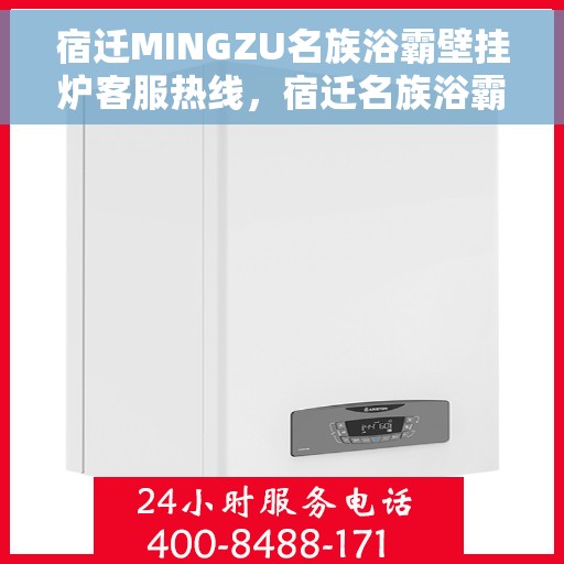 宿迁MINGZU名族浴霸壁挂炉客服热线，宿迁名族浴霸壁挂炉客服热线详解，专业解答与贴心服务