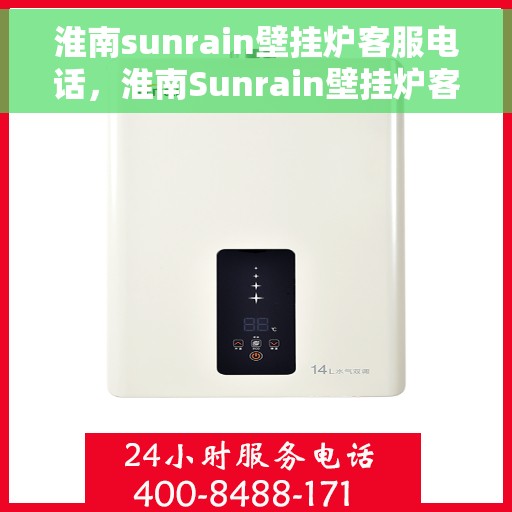 淮南sunrain壁挂炉客服电话，淮南Sunrain壁挂炉客服热线及售后服务支持