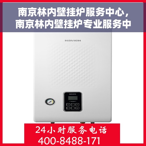 南京林内壁挂炉服务中心，南京林内壁挂炉专业服务中心
